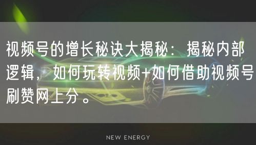 视频号的增长秘诀大揭秘：揭秘内部逻辑，如何玩转视频+如何借助视频号刷赞网上分。
