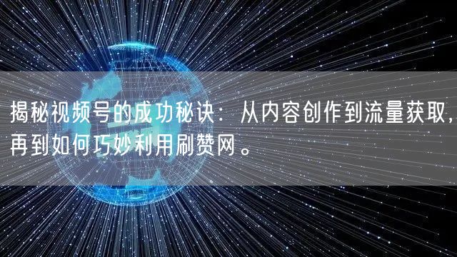 揭秘视频号的成功秘诀：从内容创作到流量获取，再到如何巧妙利用刷赞网。