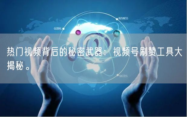 热门视频背后的秘密武器:视频号刷赞工具大揭秘。