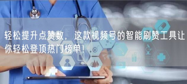 轻松提升点赞数，这款视频号的智能刷赞工具让你轻松登顶热门榜单！
