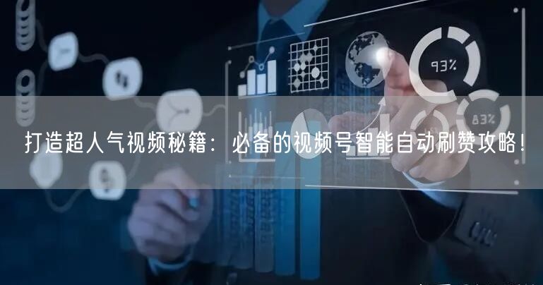 打造超人气视频秘籍：必备的视频号智能自动刷赞攻略！