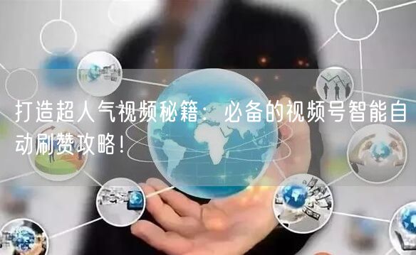 打造超人气视频秘籍：必备的视频号智能自动刷赞攻略！