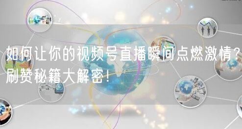 如何让你的视频号直播瞬间点燃激情？刷赞秘籍大解密！