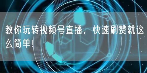 教你玩转视频号直播，快速刷赞就这么简单！