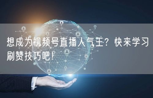 想成为视频号直播人气王？快来学习刷赞技巧吧！