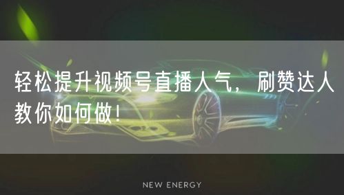 轻松提升视频号直播人气，刷赞达人教你如何做！