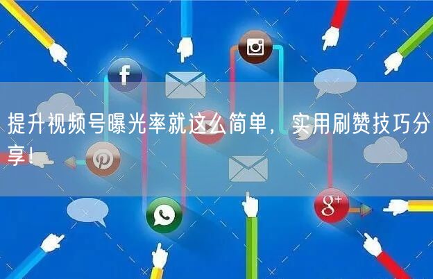 提升视频号曝光率就这么简单，实用刷赞技巧分享！