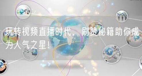 玩转视频直播时代，刷赞秘籍助你成为人气之星！