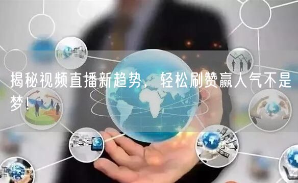 揭秘视频直播新趋势，轻松刷赞赢人气不是梦！