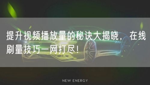 提升视频播放量的秘诀大揭晓，在线刷量技巧一网打尽！
