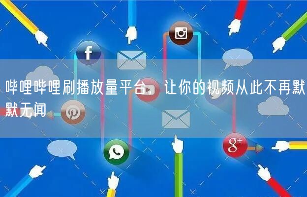 哔哩哔哩刷播放量平台，让你的视频从此不再默默无闻