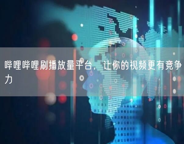 哔哩哔哩刷播放量平台，让你的视频更有竞争力