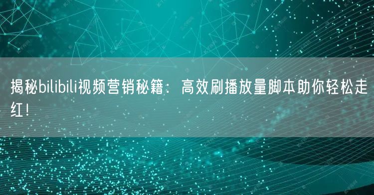 揭秘bilibili视频营销秘籍：高效刷播放量脚本助你轻松走红！