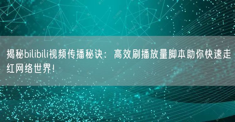揭秘bilibili视频传播秘诀：高效刷播放量脚本助你快速走红网络世界！
