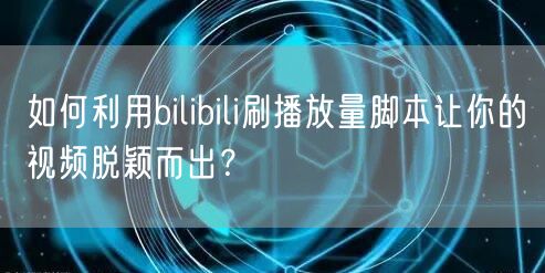如何利用bilibili刷播放量脚本让你的视频脱颖而出？