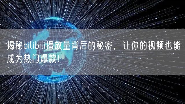 揭秘bilibili播放量背后的秘密，让你的视频也能成为热门爆款！