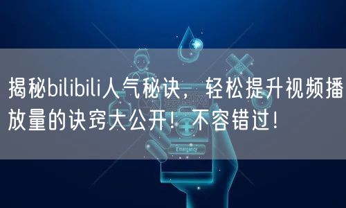 揭秘bilibili人气秘诀，轻松提升视频播放量的诀窍大公开！不容错过！