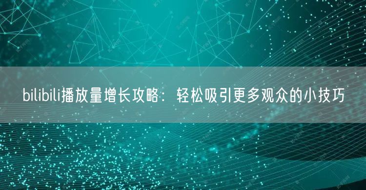 bilibili播放量增长攻略：轻松吸引更多观众的小技巧