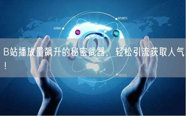 B站播放量飙升的秘密武器，轻松引流获取人气！