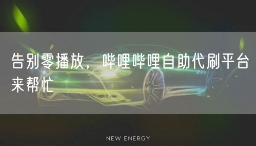告别零播放，哔哩哔哩自助代刷平台来帮忙