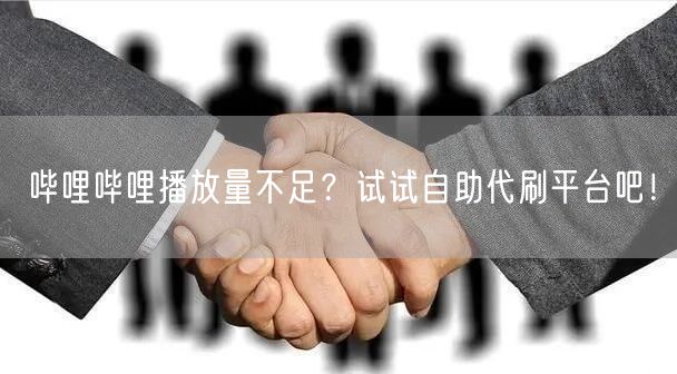哔哩哔哩播放量不足？试试自助代刷平台吧！