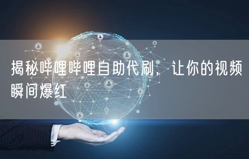 揭秘哔哩哔哩自助代刷，让你的视频瞬间爆红