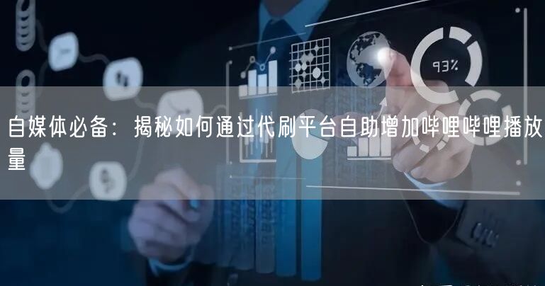 自媒体必备：揭秘如何通过代刷平台自助增加哔哩哔哩播放量
