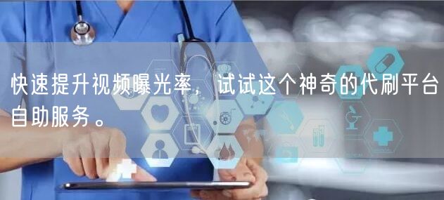 快速提升视频曝光率，试试这个神奇的代刷平台自助服务。
