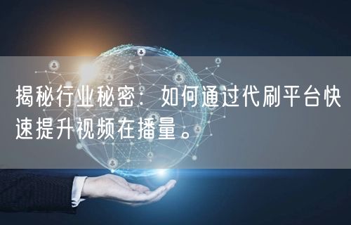 揭秘行业秘密：如何通过代刷平台快速提升视频在播量。