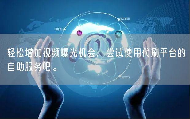 轻松增加视频曝光机会，尝试使用代刷平台的自助服务吧。