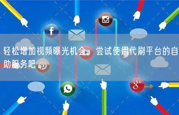 轻松增加视频曝光机会，尝试使用代刷平台的自助服务吧。