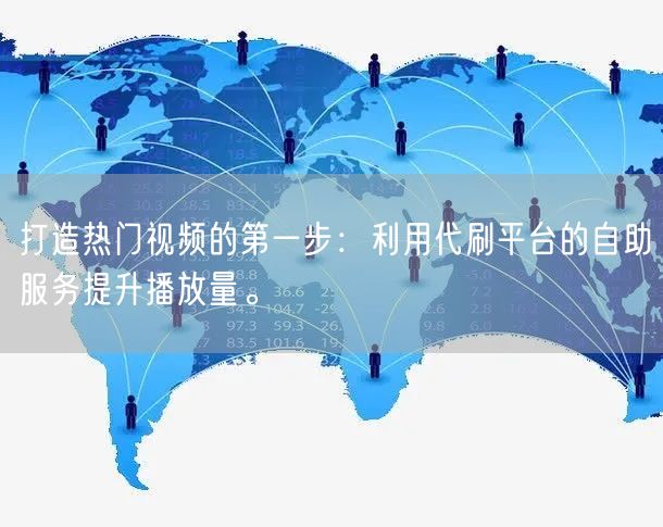打造热门视频的第一步：利用代刷平台的自助服务提升播放量。