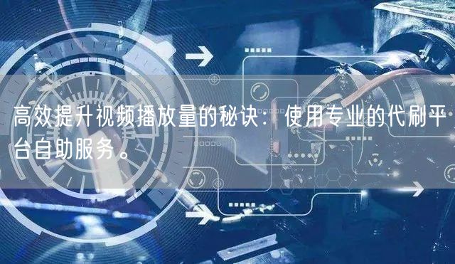 高效提升视频播放量的秘诀：使用专业的代刷平台自助服务。