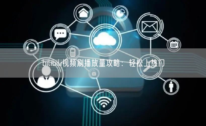 bilibili视频刷播放量攻略：轻松上热门
