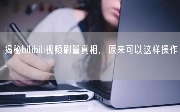 揭秘bilibili视频刷量真相，原来可以这样操作！