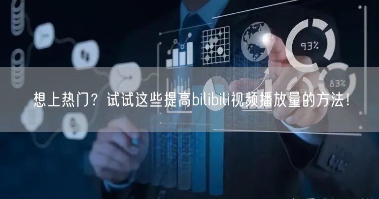 想上热门？试试这些提高bilibili视频播放量的方法！