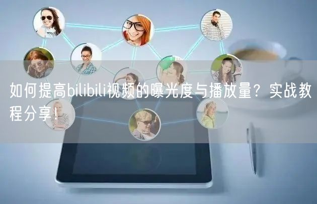 如何提高bilibili视频的曝光度与播放量？实战教程分享！
