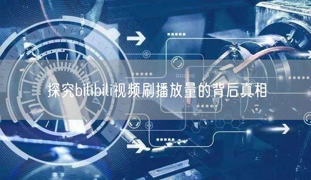探究bilibili视频刷播放量的背后真相