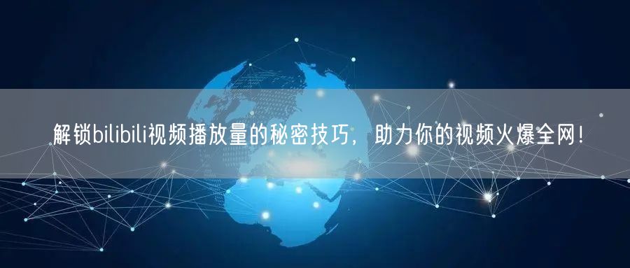 解锁bilibili视频播放量的秘密技巧，助力你的视频火爆全网！