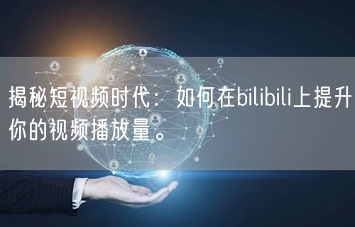 揭秘短视频时代：如何在bilibili上提升你的视频播放量。