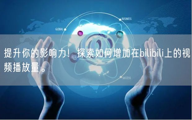 提升你的影响力！探索如何增加在bilibili上的视频播放量。