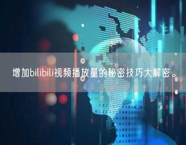 增加bilibili视频播放量的秘密技巧大解密。