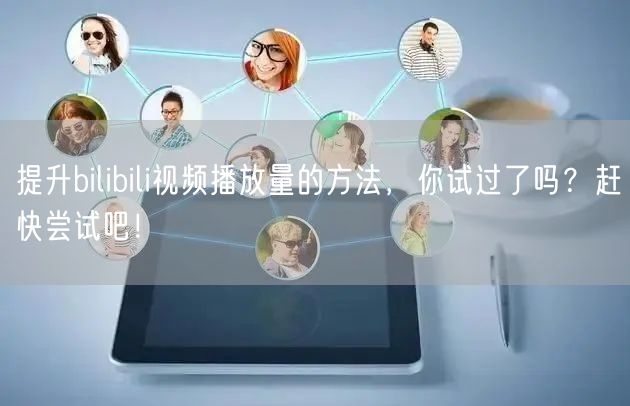 提升bilibili视频播放量的方法，你试过了吗？赶快尝试吧！