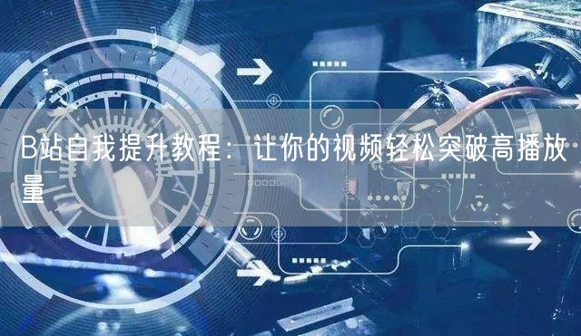 B站自我提升教程：让你的视频轻松突破高播放量