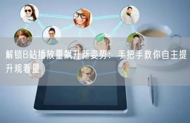 解锁B站播放量飙升新姿势：手把手教你自主提升观看量