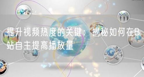 提升视频热度的关键：揭秘如何在B站自主提高播放量