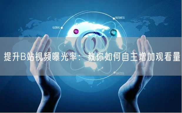 提升B站视频曝光率：教你如何自主增加观看量