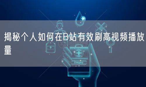 揭秘个人如何在B站有效刷高视频播放量