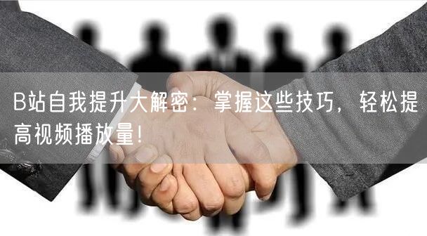 B站自我提升大解密：掌握这些技巧，轻松提高视频播放量！