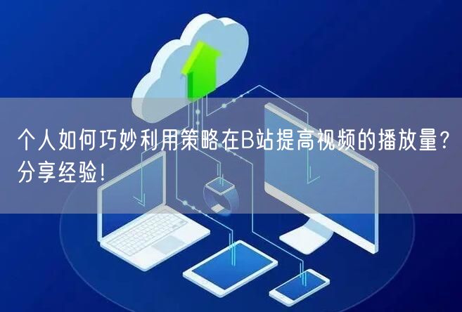 个人如何巧妙利用策略在B站提高视频的播放量？分享经验！